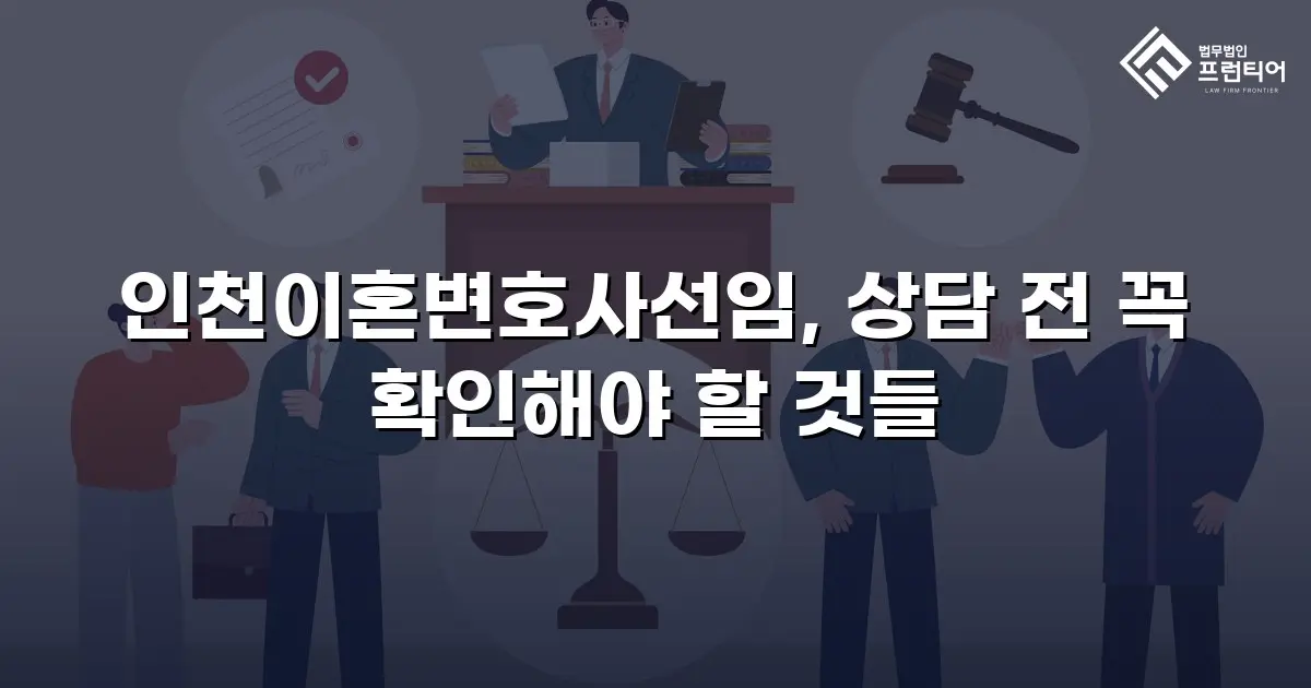 인천이혼변호사선임, 상담 전 꼭 확인해야 할 것들
