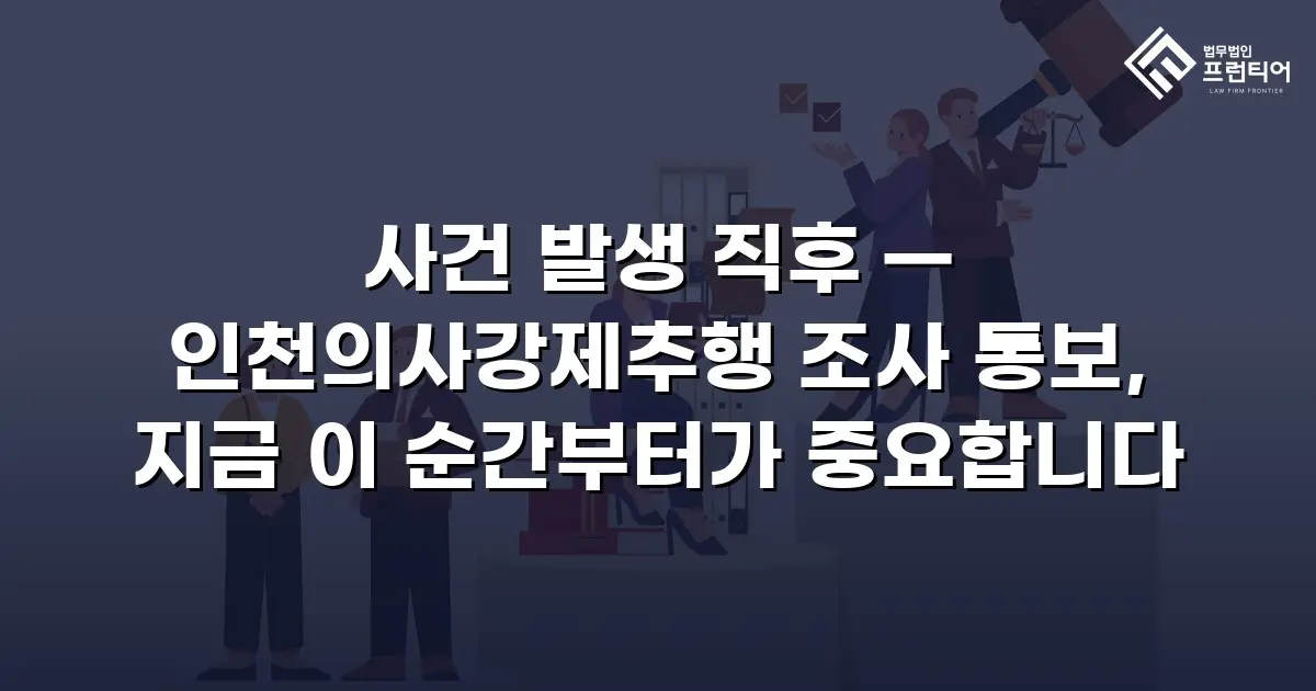 사건 발생 직후 — 인천의사강제추행 조사 통보, 지금 이 순간부터가 중요합니다