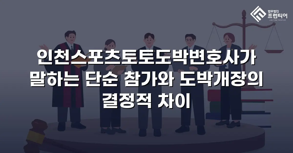 인천스포츠토토도박변호사가 말하는 단순 참가와 도박개장의 결정적 차이