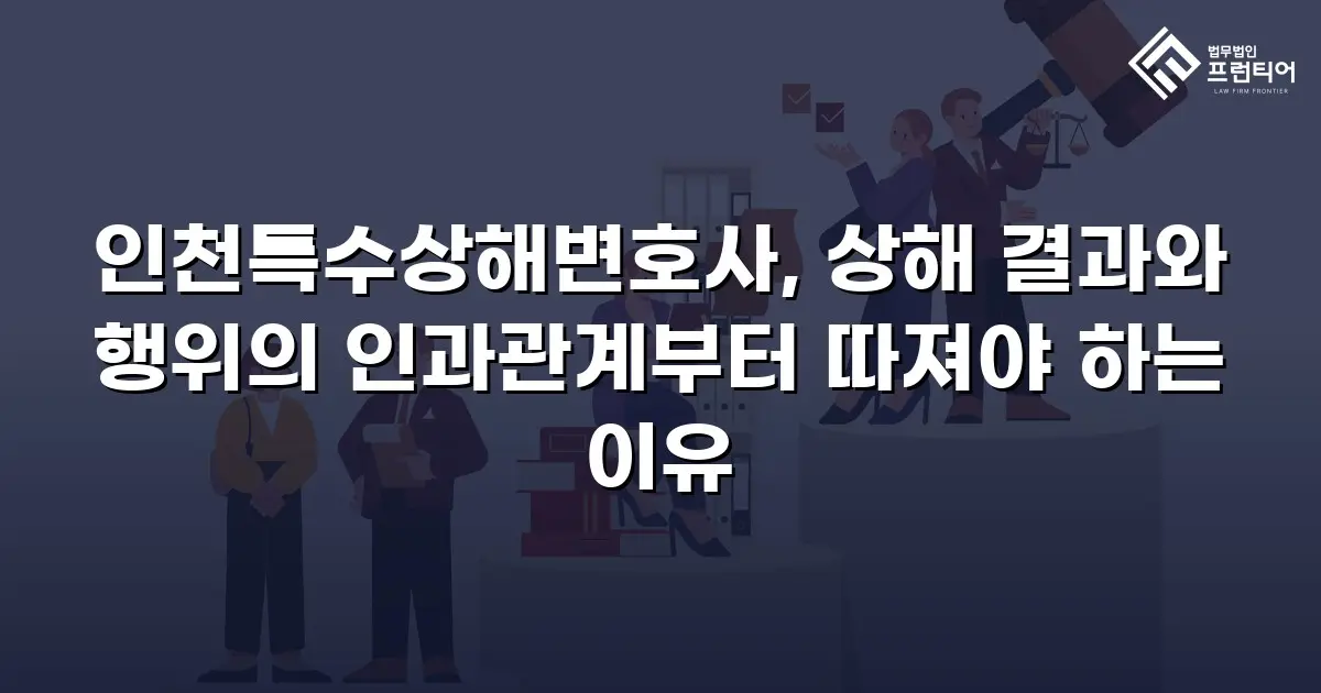 인천특수상해변호사, 상해 결과와 행위의 인과관계부터 따져야 하는 이유