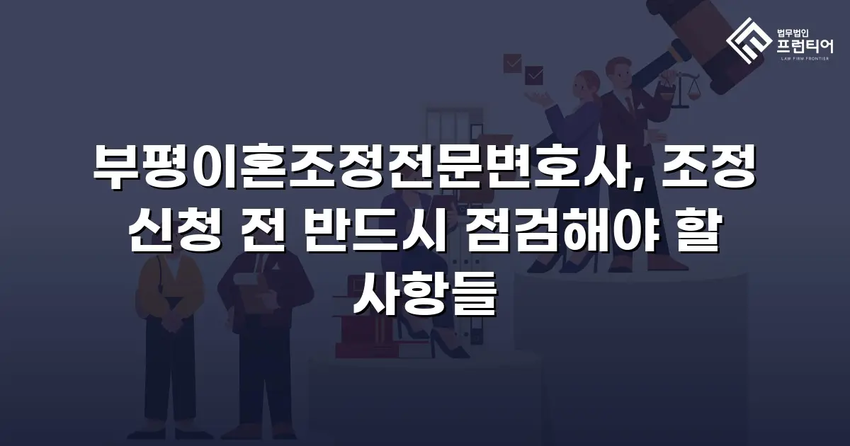부평이혼조정전문변호사, 조정 신청 전 반드시 점검해야 할 사항들