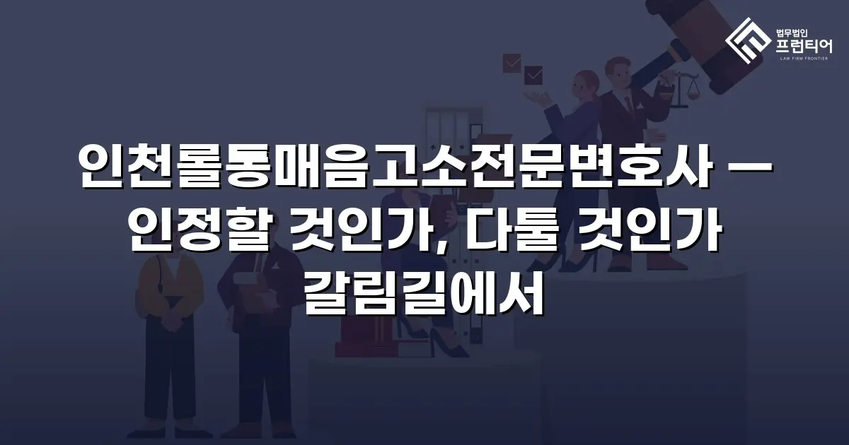 인천롤통매음고소전문변호사 — 인정할 것인가, 다툴 것인가 갈림길에서