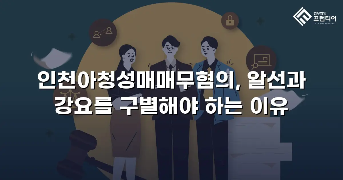 인천아청성매매무혐의, 알선과 강요를 구별해야 하는 이유