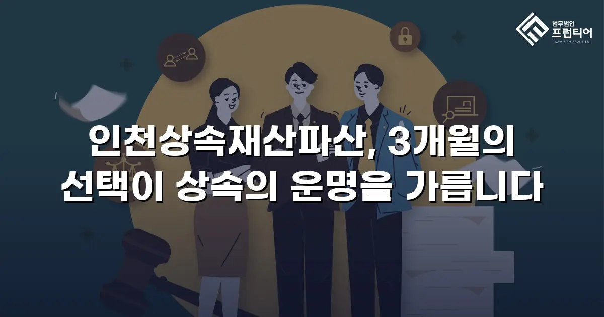 인천상속재산파산, 3개월의 선택이 상속의 운명을 가릅니다