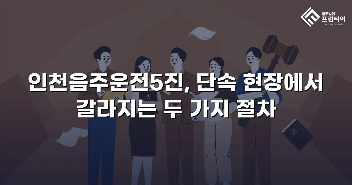 인천음주운전5진, 단속 현장에서 갈라지는 두 가지 절차