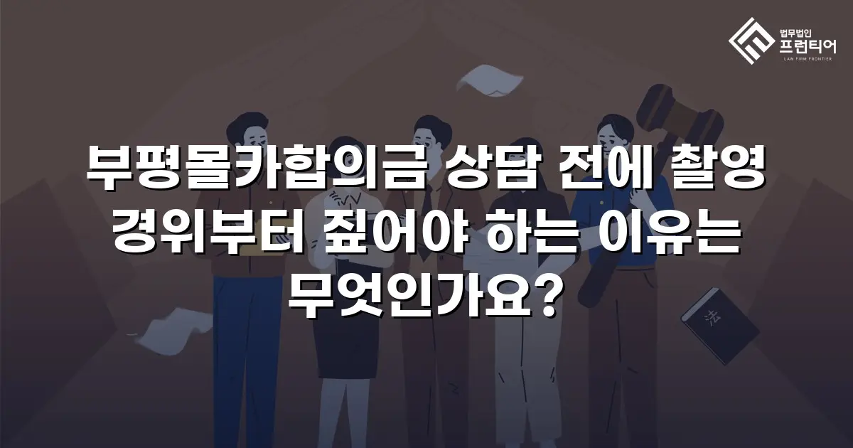 부평몰카합의금 상담 전에 촬영 경위부터 짚어야 하는 이유는 무엇인가요?
