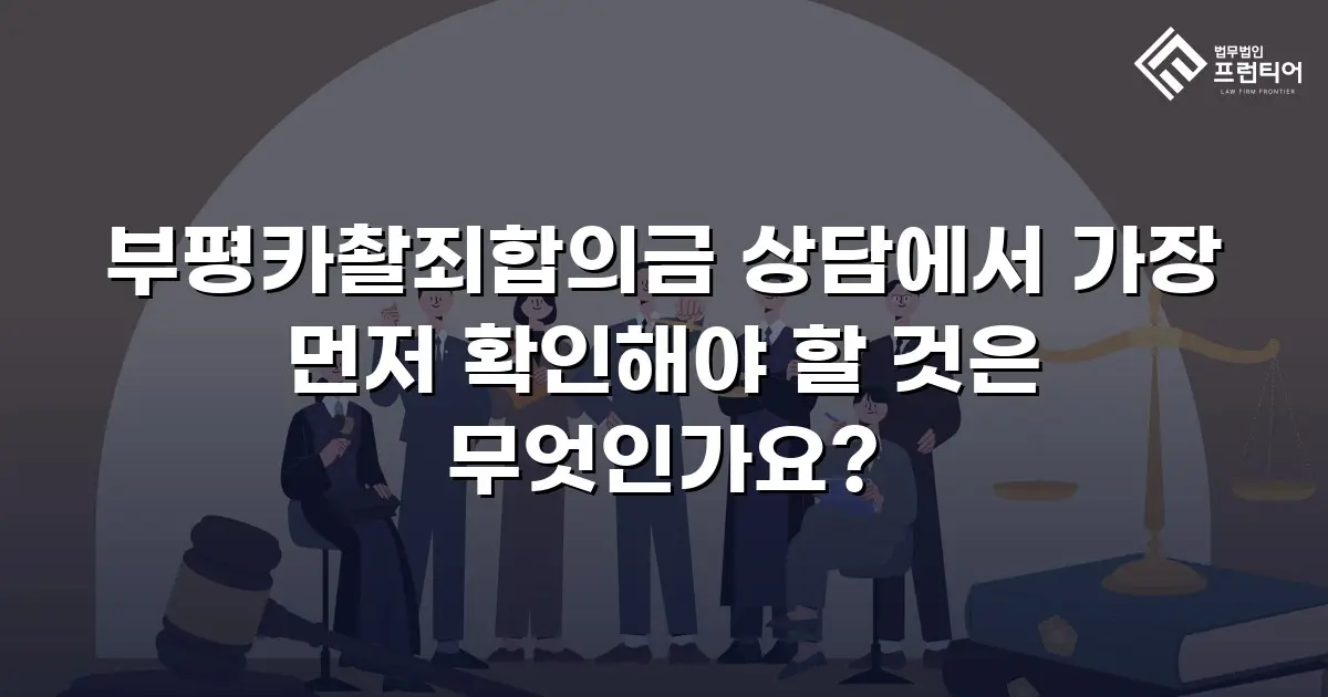 부평카촬죄합의금 상담에서 가장 먼저 확인해야 할 것은 무엇인가요?