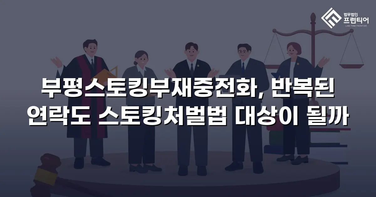 부평스토킹부재중전화, 반복된 연락도 스토킹처벌법 대상이 될까