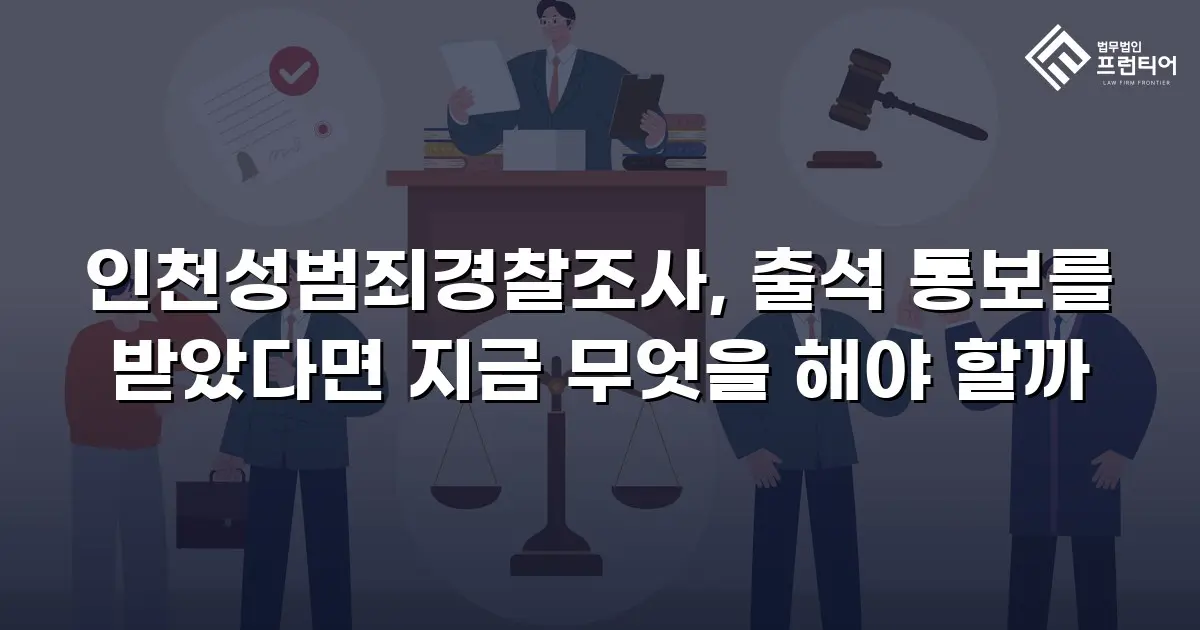 인천성범죄경찰조사, 출석 통보를 받았다면 지금 무엇을 해야 할까