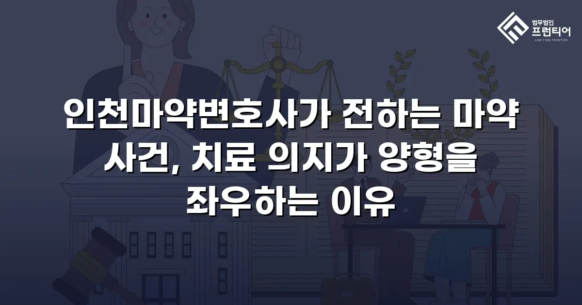 인천마약변호사가 전하는 마약 사건, 치료 의지가 양형을 좌우하는 이유