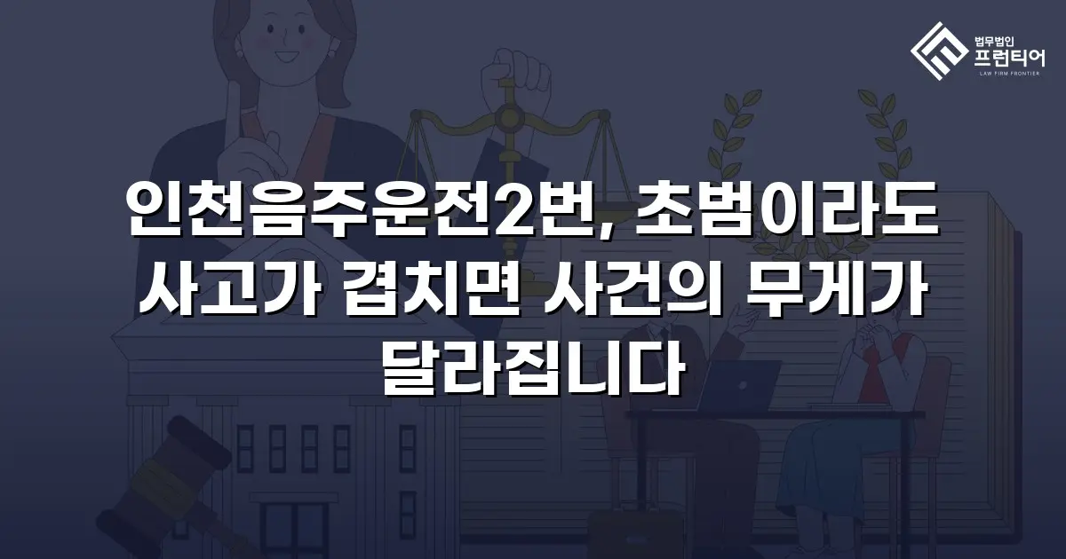 인천음주운전2번, 초범이라도 사고가 겹치면 사건의 무게가 달라집니다