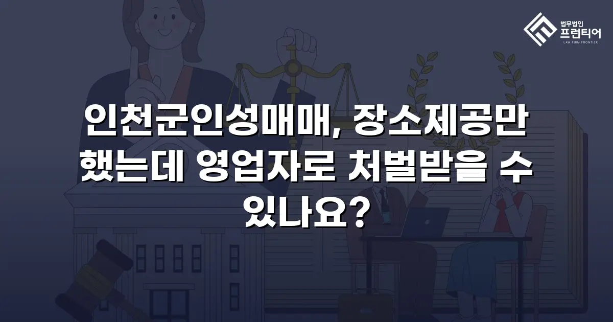 인천군인성매매, 장소제공만 했는데 영업자로 처벌받을 수 있나요?