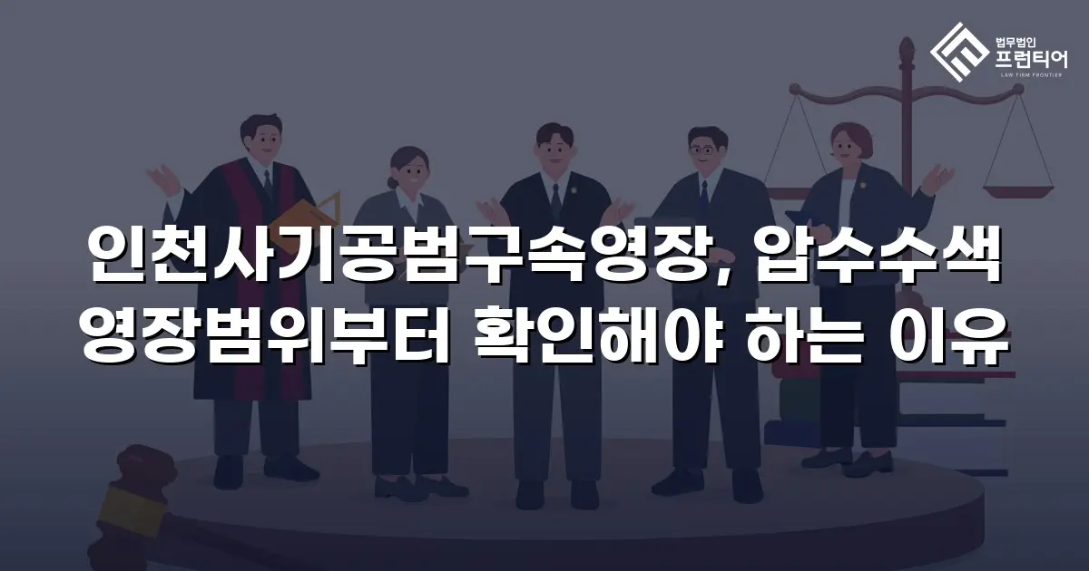 인천사기공범구속영장, 압수수색 영장범위부터 확인해야 하는 이유