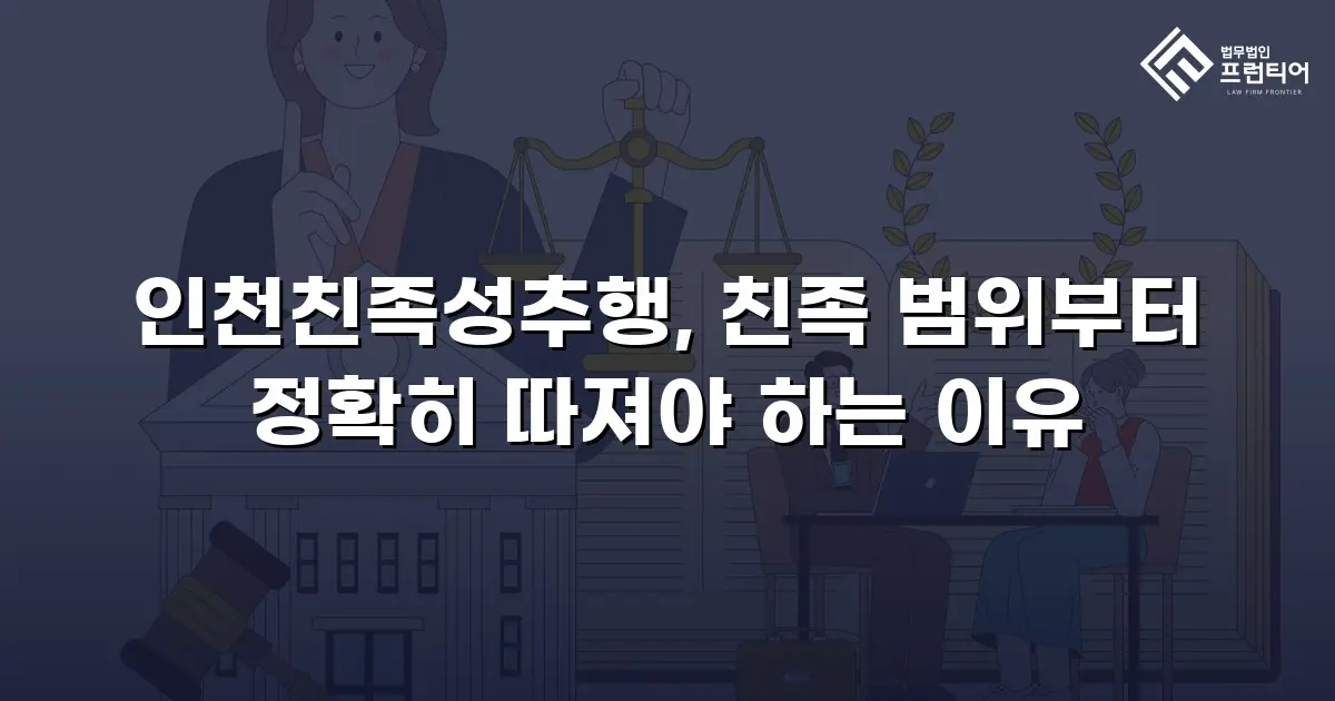 인천친족성추행, 친족 범위부터 정확히 따져야 하는 이유