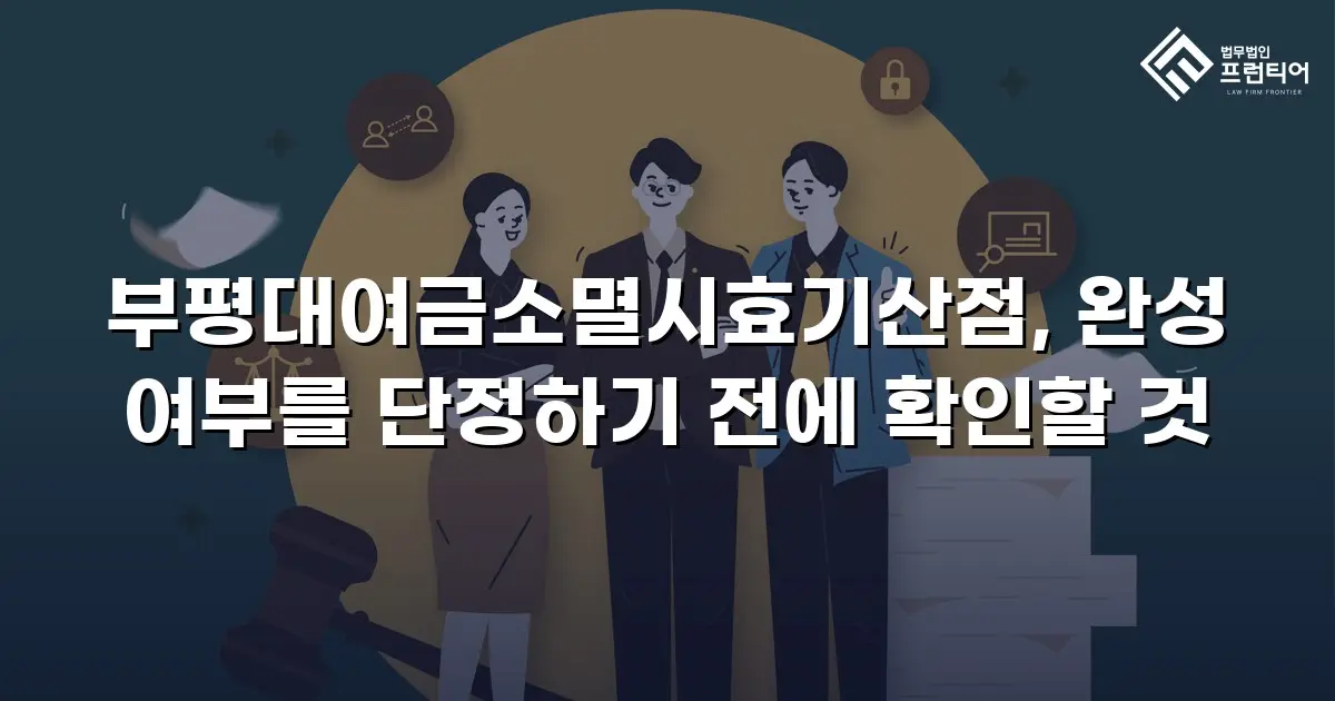 부평대여금소멸시효기산점, 완성 여부를 단정하기 전에 확인할 것