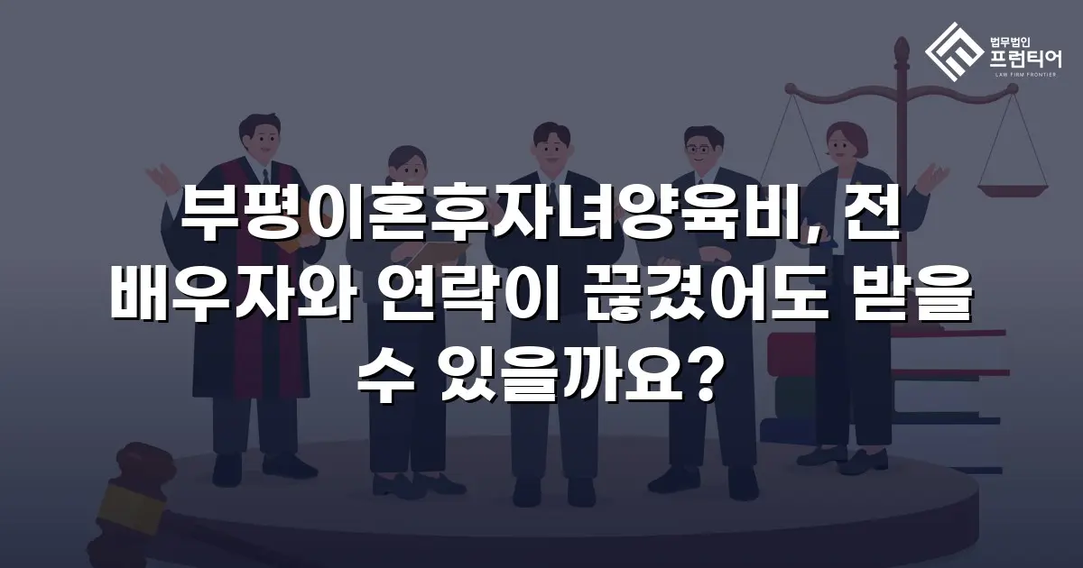 부평이혼후자녀양육비, 전 배우자와 연락이 끊겼어도 받을 수 있을까요?