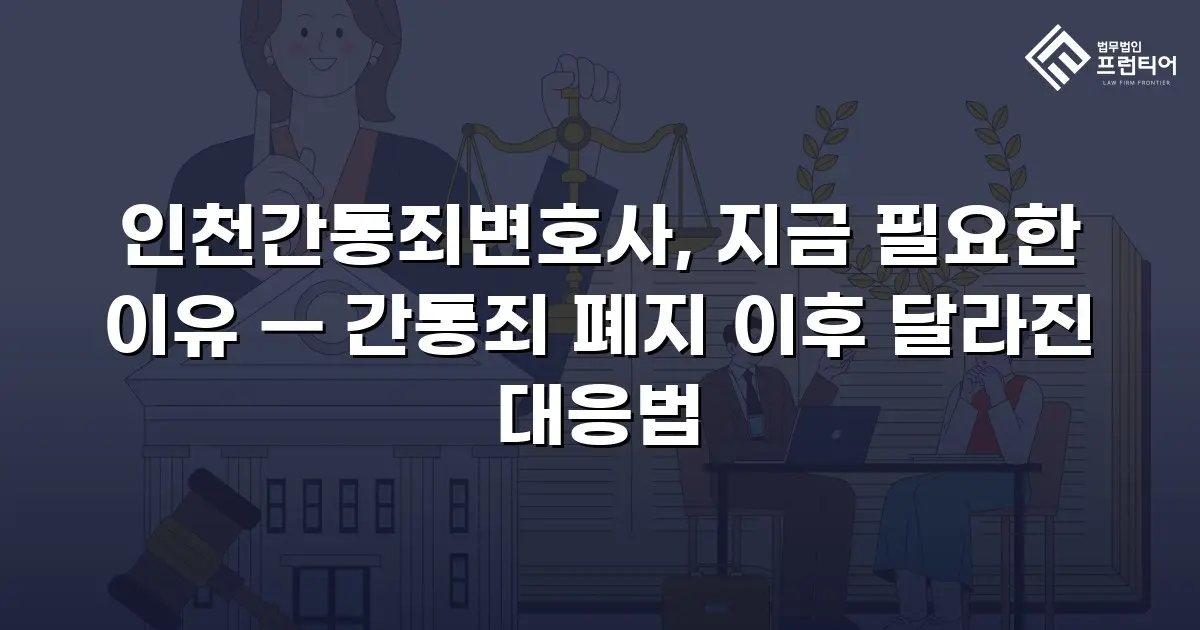 인천간통죄변호사, 지금 필요한 이유 — 간통죄 폐지 이후 달라진 대응법