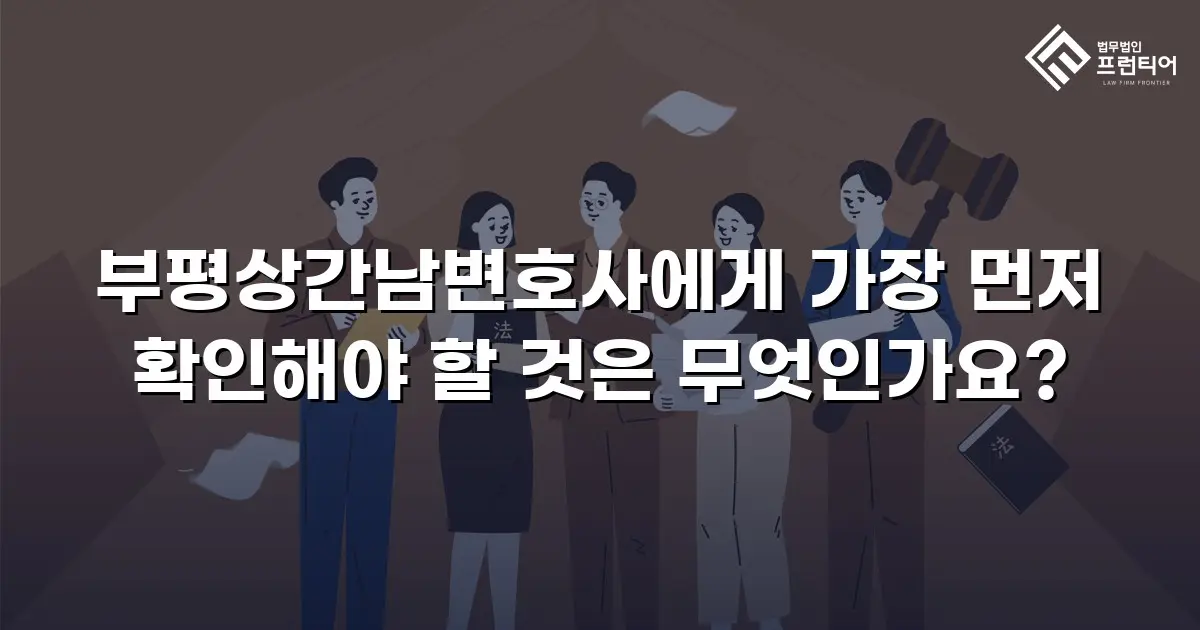 부평상간남변호사에게 가장 먼저 확인해야 할 것은 무엇인가요?