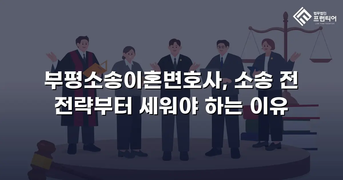 부평소송이혼변호사, 소송 전 전략부터 세워야 하는 이유