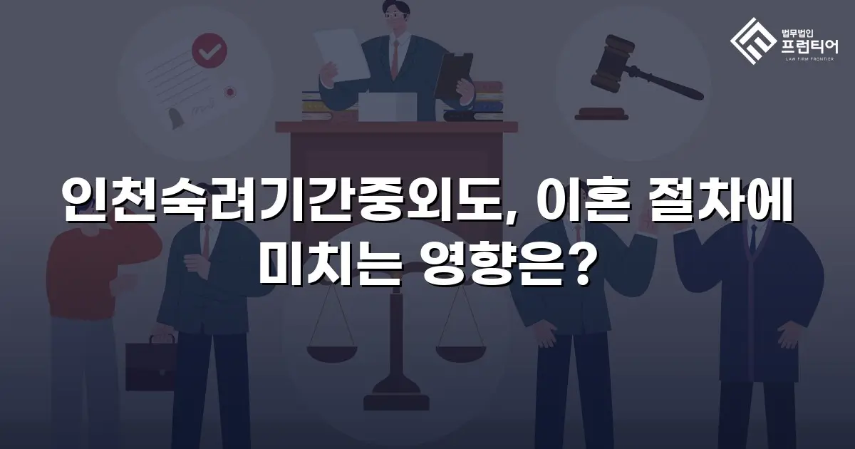 인천숙려기간중외도, 이혼 절차에 미치는 영향은?