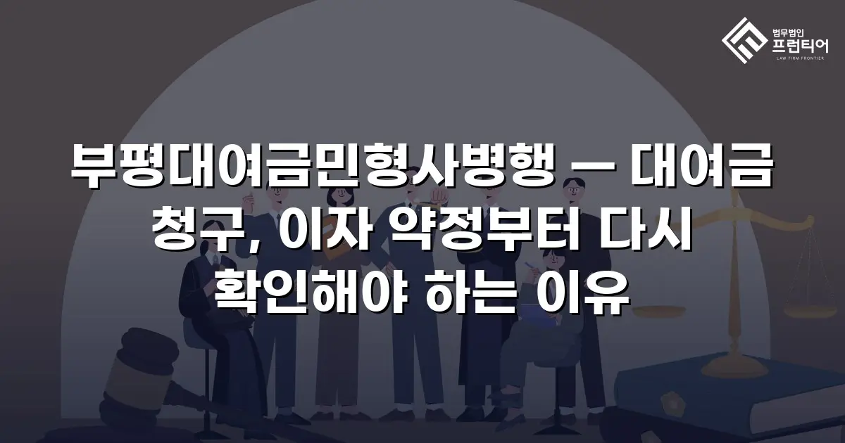 부평대여금민형사병행 — 대여금 청구, 이자 약정부터 다시 확인해야 하는 이유