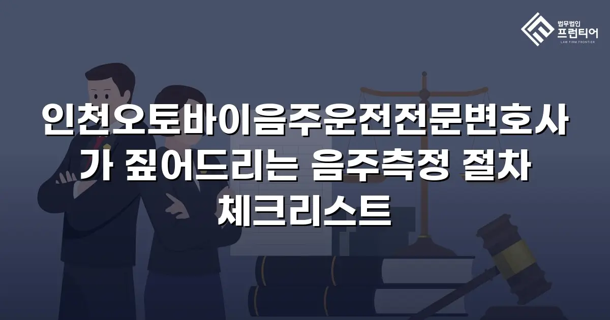 인천오토바이음주운전전문변호사가 짚어드리는 음주측정 절차 체크리스트