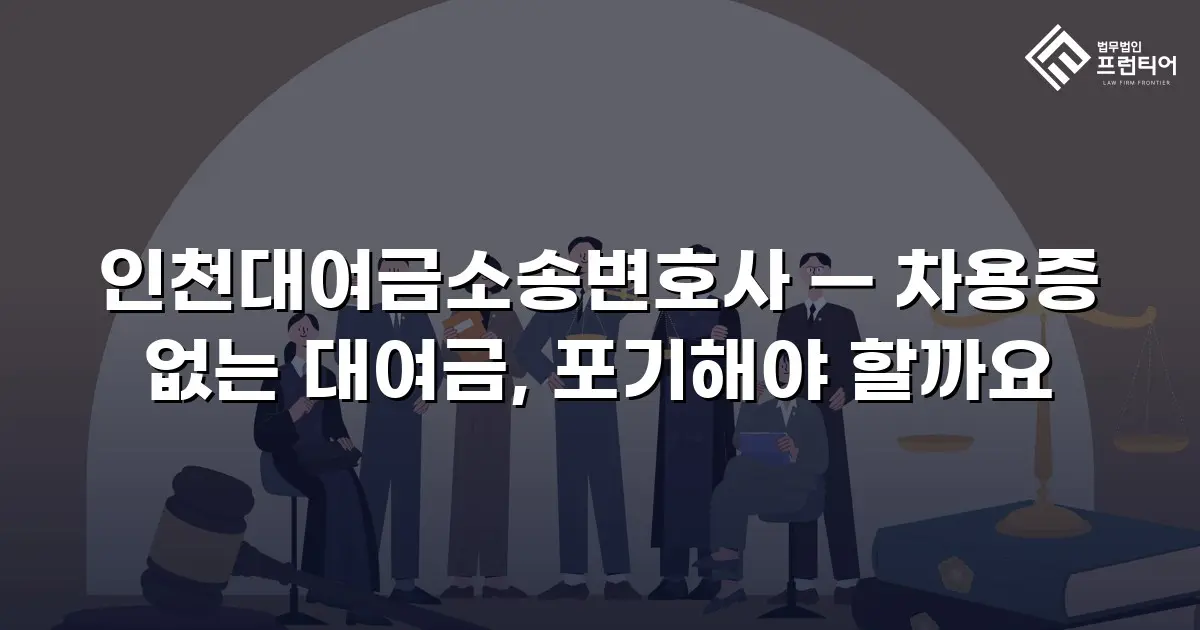 인천대여금소송변호사 — 차용증 없는 대여금, 포기해야 할까요