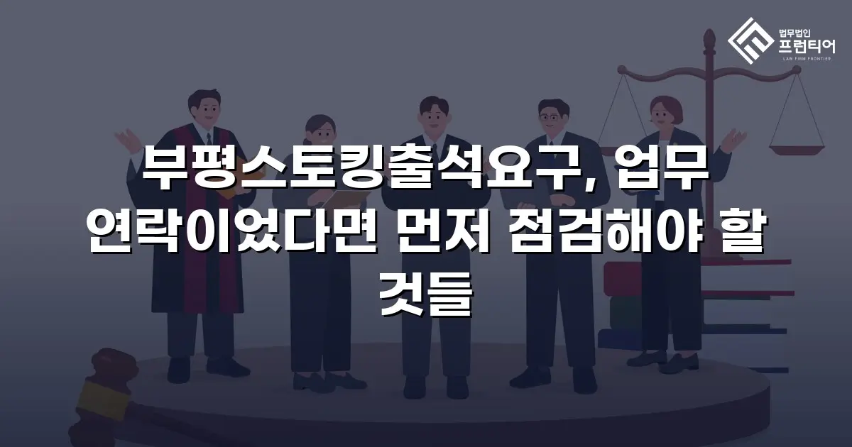 부평스토킹출석요구, 업무 연락이었다면 먼저 점검해야 할 것들