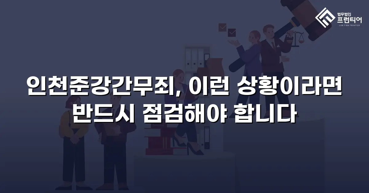 인천준강간무죄, 이런 상황이라면 반드시 점검해야 합니다