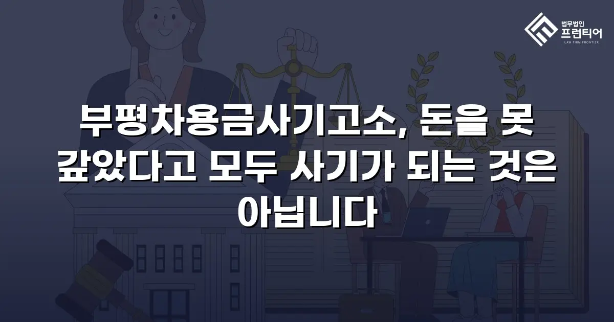 부평차용금사기고소, 돈을 못 갚았다고 모두 사기가 되는 것은 아닙니다