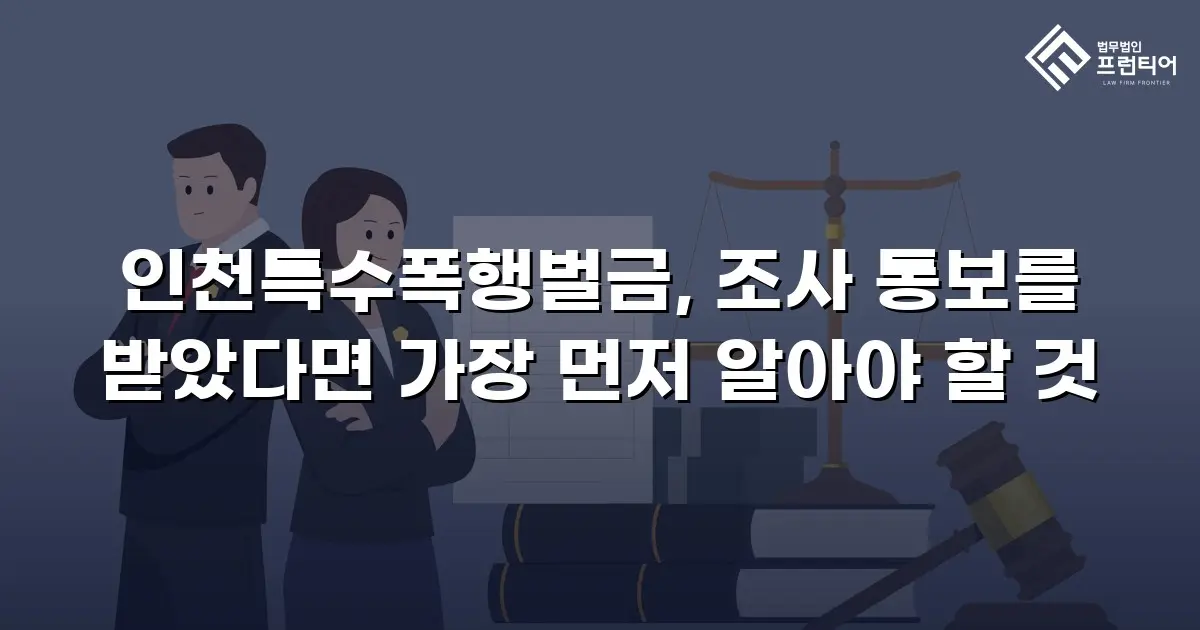 인천특수폭행벌금, 조사 통보를 받았다면 가장 먼저 알아야 할 것