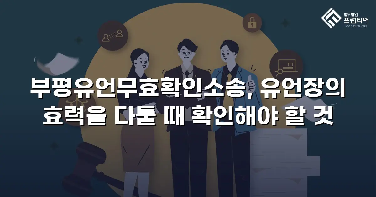 부평유언무효확인소송, 유언장의 효력을 다툴 때 확인해야 할 것