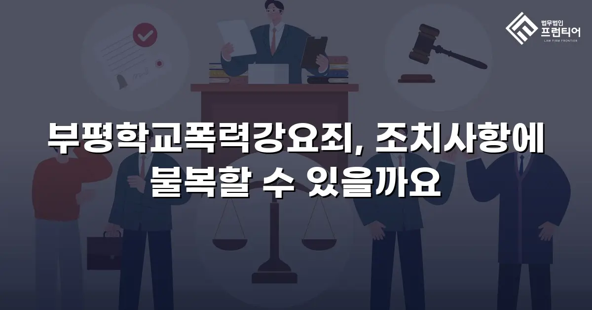 부평학교폭력강요죄, 조치사항에 불복할 수 있을까요