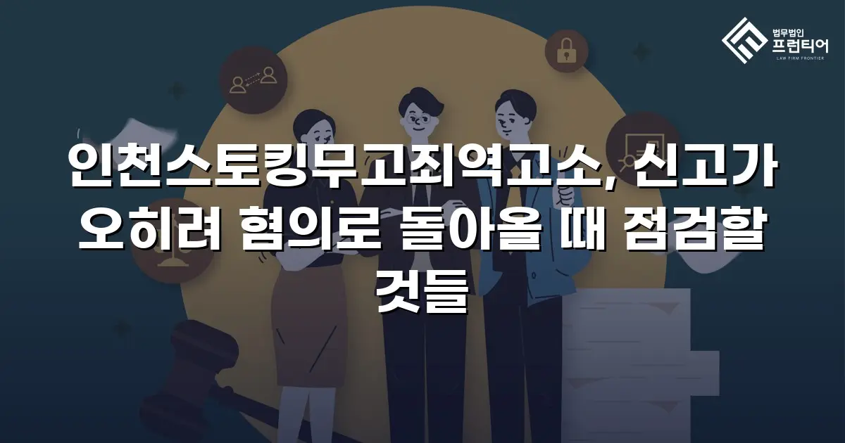 인천스토킹무고죄역고소, 신고가 오히려 혐의로 돌아올 때 점검할 것들
