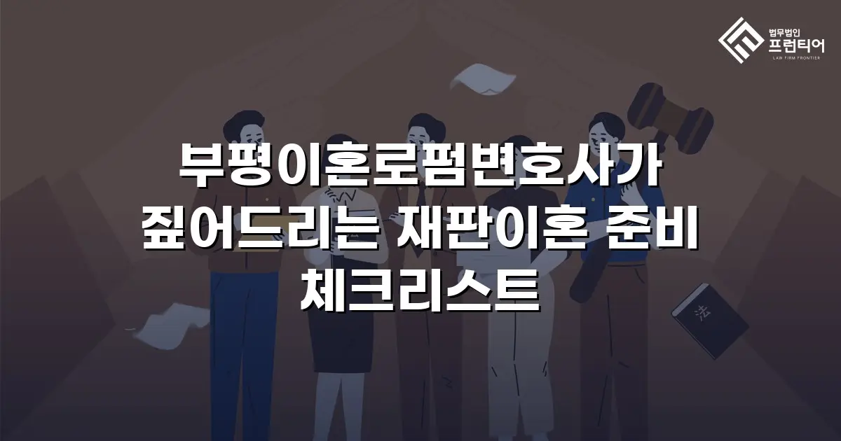 부평이혼로펌변호사가 짚어드리는 재판이혼 준비 체크리스트