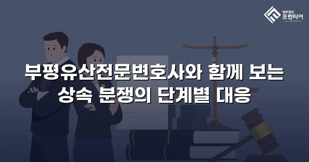 부평유산전문변호사와 함께 보는 상속 분쟁의 단계별 대응