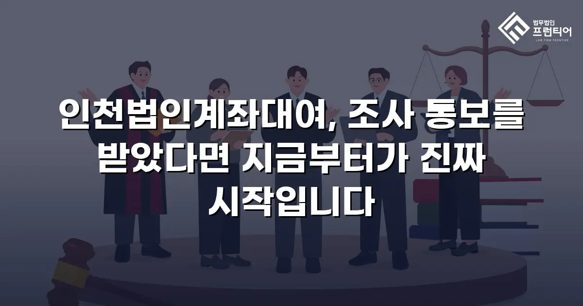 인천법인계좌대여, 조사 통보를 받았다면 지금부터가 진짜 시작입니다
