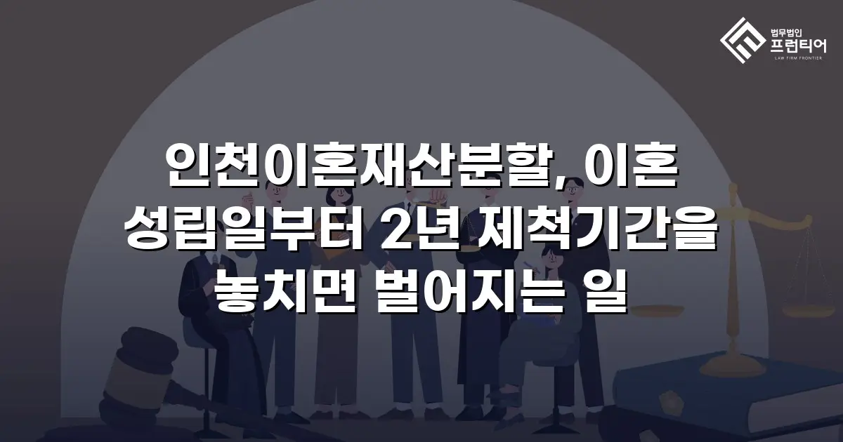 인천이혼재산분할, 이혼 성립일부터 2년 제척기간을 놓치면 벌어지는 일
