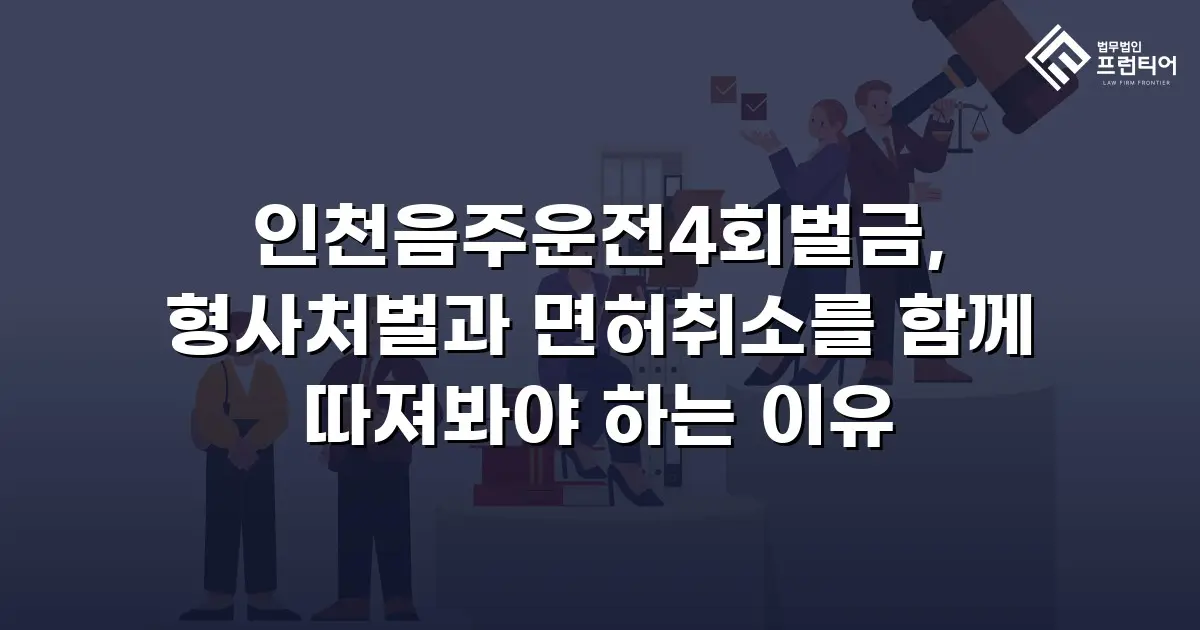 인천음주운전4회벌금, 형사처벌과 면허취소를 함께 따져봐야 하는 이유