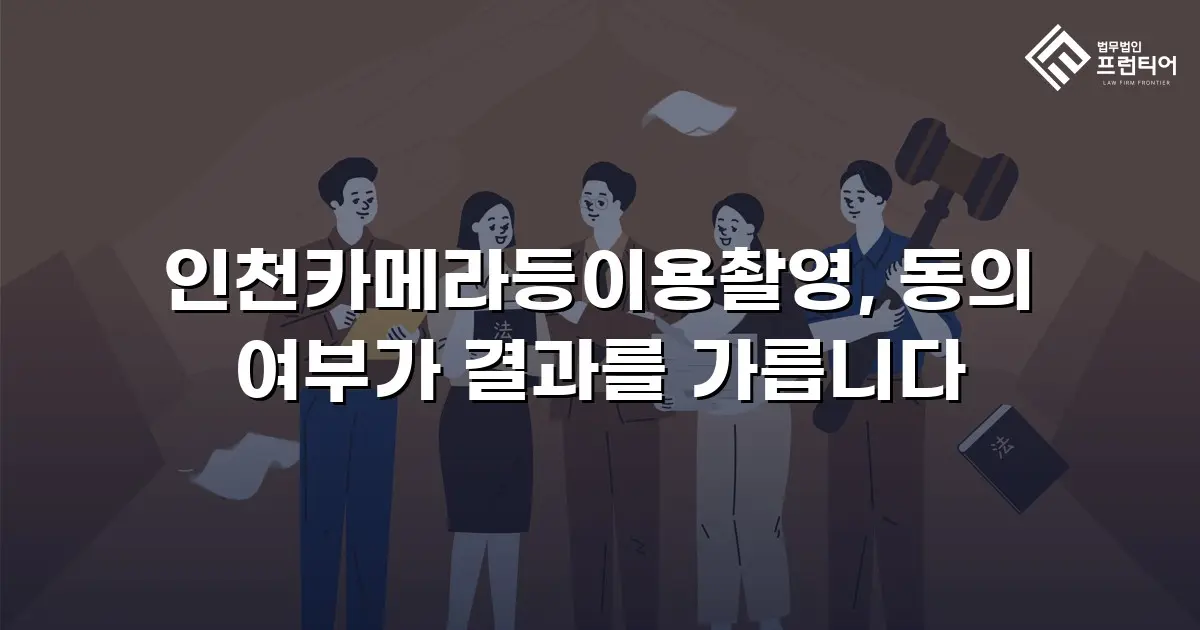 인천카메라등이용촬영, 동의 여부가 결과를 가릅니다
