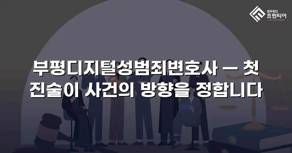 부평디지털성범죄변호사 — 첫 진술이 사건의 방향을 정합니다