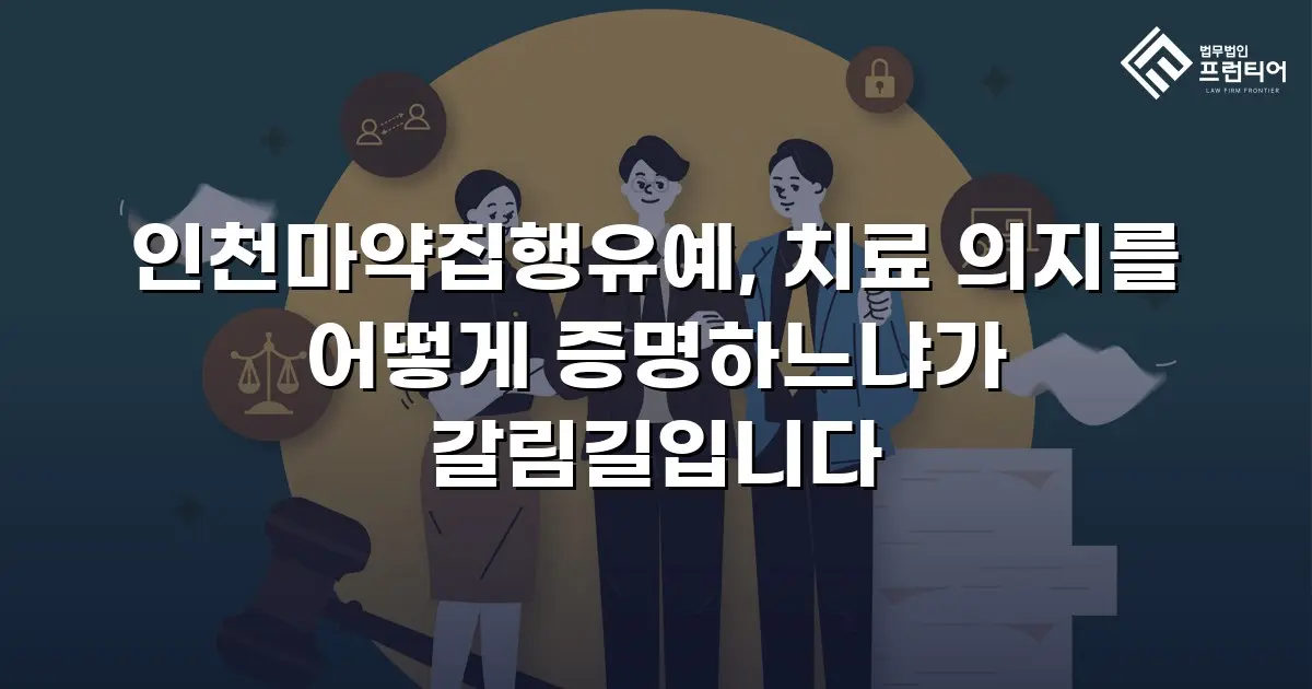 인천마약집행유예, 치료 의지를 어떻게 증명하느냐가 갈림길입니다