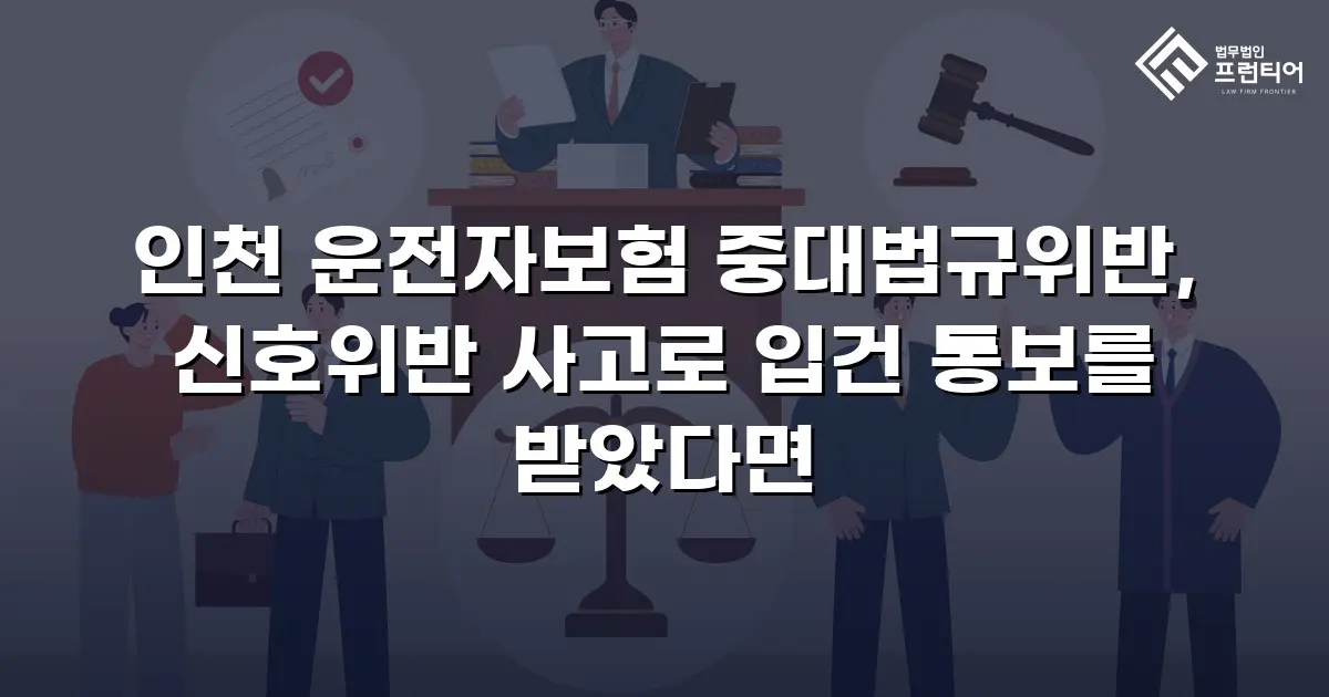 인천 운전자보험 중대법규위반, 신호위반 사고로 입건 통보를 받았다면