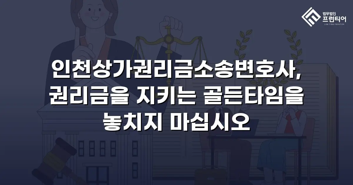 인천상가권리금소송변호사, 권리금을 지키는 골든타임을 놓치지 마십시오
