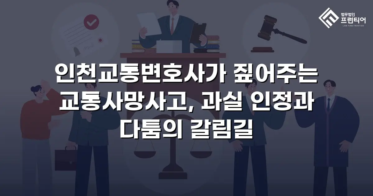 인천교통변호사가 짚어주는 교통사망사고, 과실 인정과 다툼의 갈림길