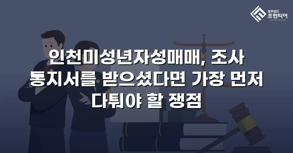 인천미성년자성매매, 조사 통지서를 받으셨다면 가장 먼저 다퉈야 할 쟁점