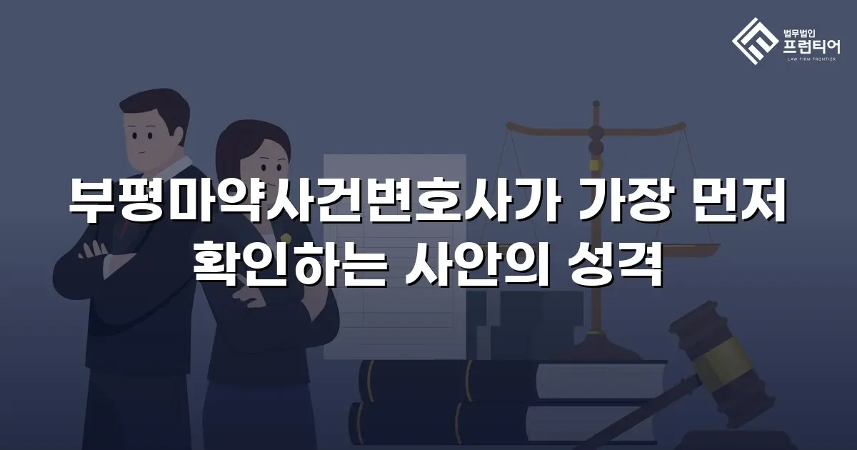 부평마약사건변호사가 가장 먼저 확인하는 사안의 성격