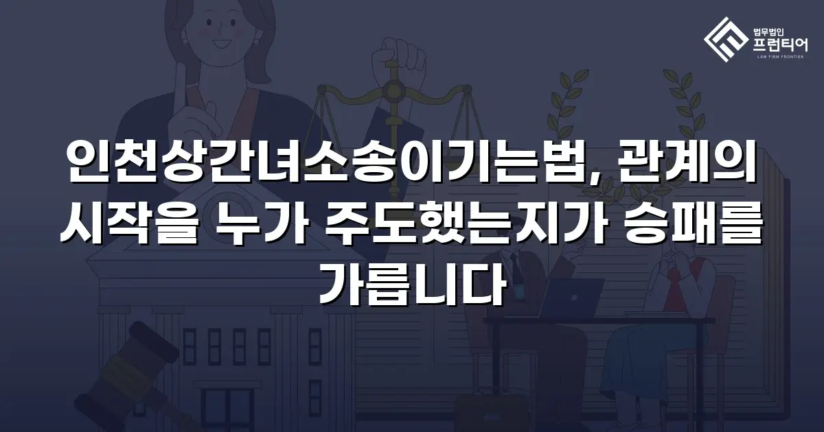 인천상간녀소송이기는법, 관계의 시작을 누가 주도했는지가 승패를 가릅니다