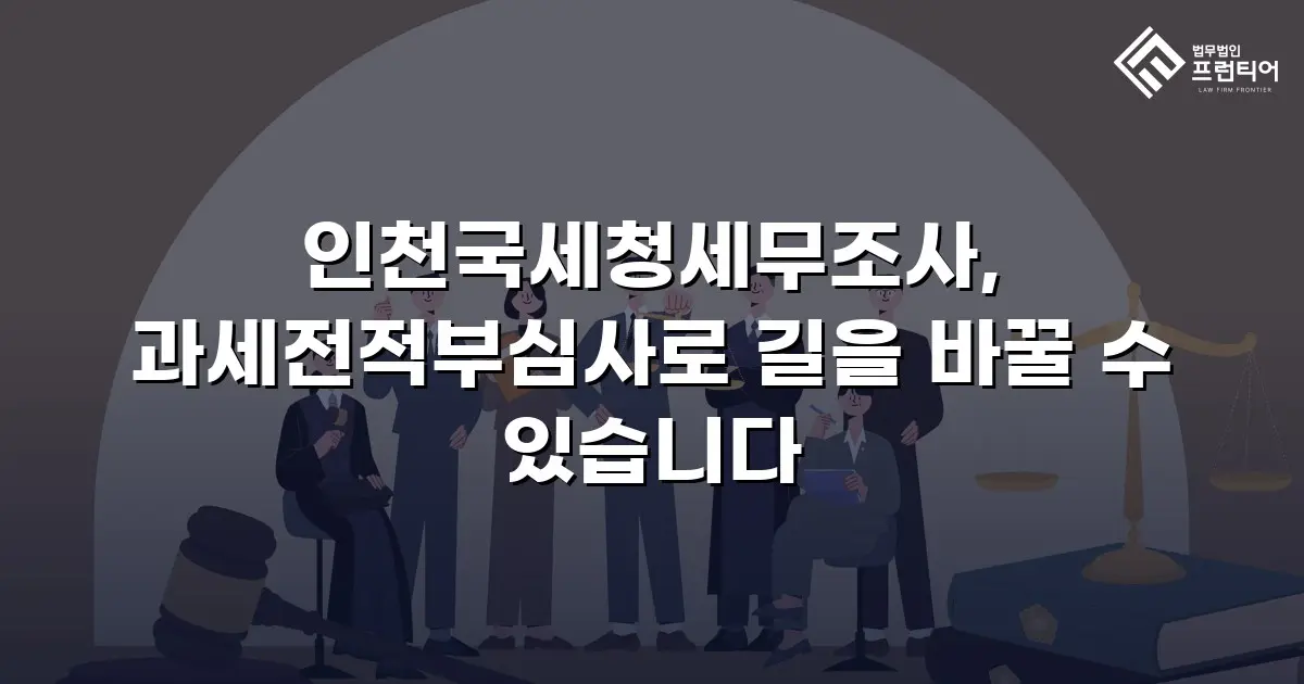 인천국세청세무조사, 과세전적부심사로 길을 바꿀 수 있습니다