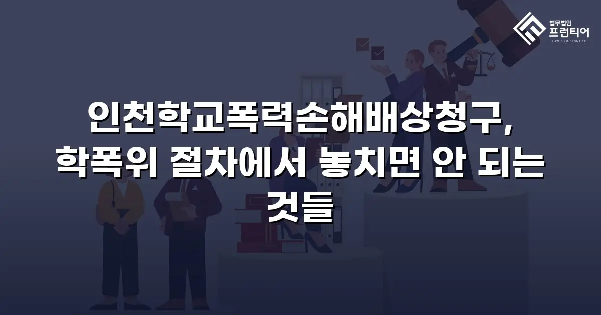 인천학교폭력손해배상청구, 학폭위 절차에서 놓치면 안 되는 것들